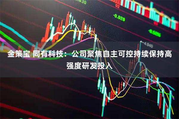 金策宝 同有科技：公司聚焦自主可控持续保持高强度研发投入