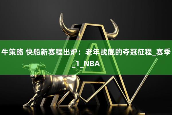 牛策略 快船新赛程出炉：老年战舰的夺冠征程_赛季_1_NBA