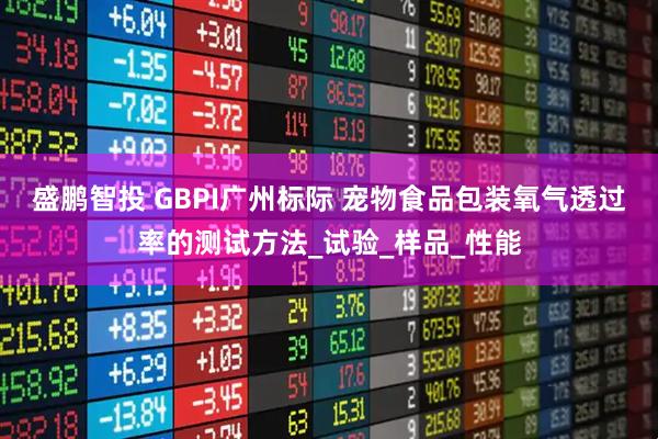 盛鹏智投 GBPI广州标际 宠物食品包装氧气透过率的测试方法_试验_样品_性能