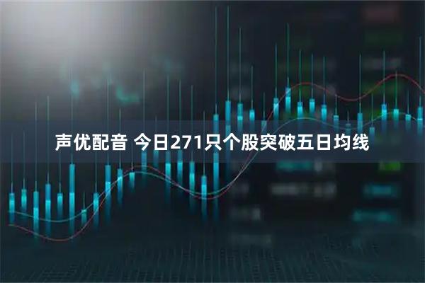 声优配音 今日271只个股突破五日均线