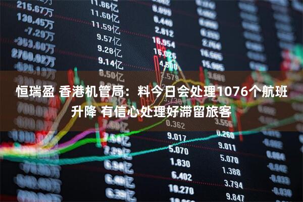 恒瑞盈 香港机管局：料今日会处理1076个航班升降 有信心处理好滞留旅客