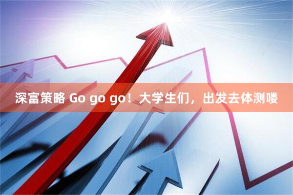 深富策略 Go go go！大学生们，出发去体测喽